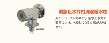 緊急止水弁付洗濯物機水栓 万が一ホースが外れても、緊急止水弁で瞬時に止水。水浸しになる心配がありません。