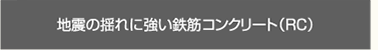 地震の揺れに強い鉄筋コンクリート（RC）