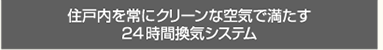 住戸内を常にクリーンな空気で満たす24時間換気システム