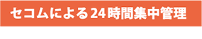 セコムによる24時間集中管理